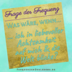 Frage der Frequenz * Liebevolle Achtsamkeit